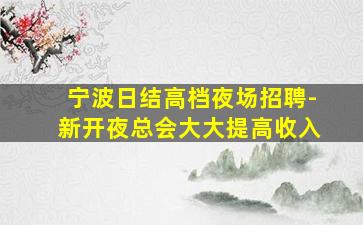宁波日结高档夜场招聘-新开夜总会大大提高收入